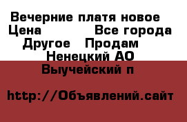 Вечерние платя новое › Цена ­ 3 000 - Все города Другое » Продам   . Ненецкий АО,Выучейский п.